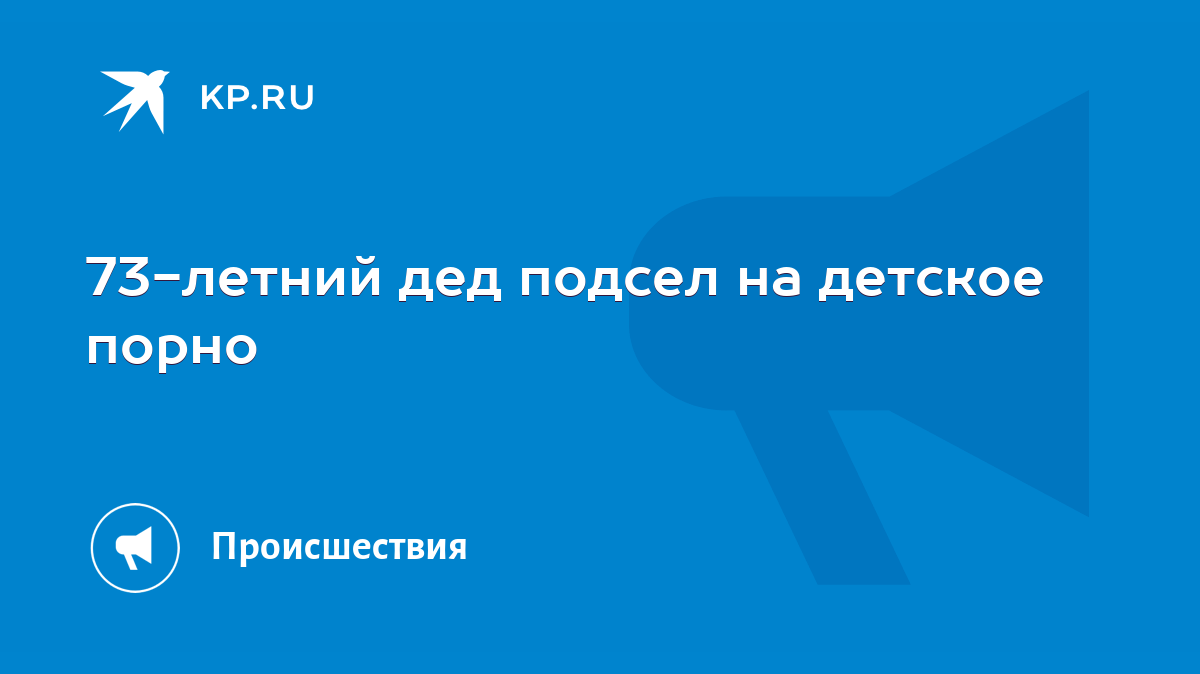 73-летний дед подсел на детское порно - KP.RU