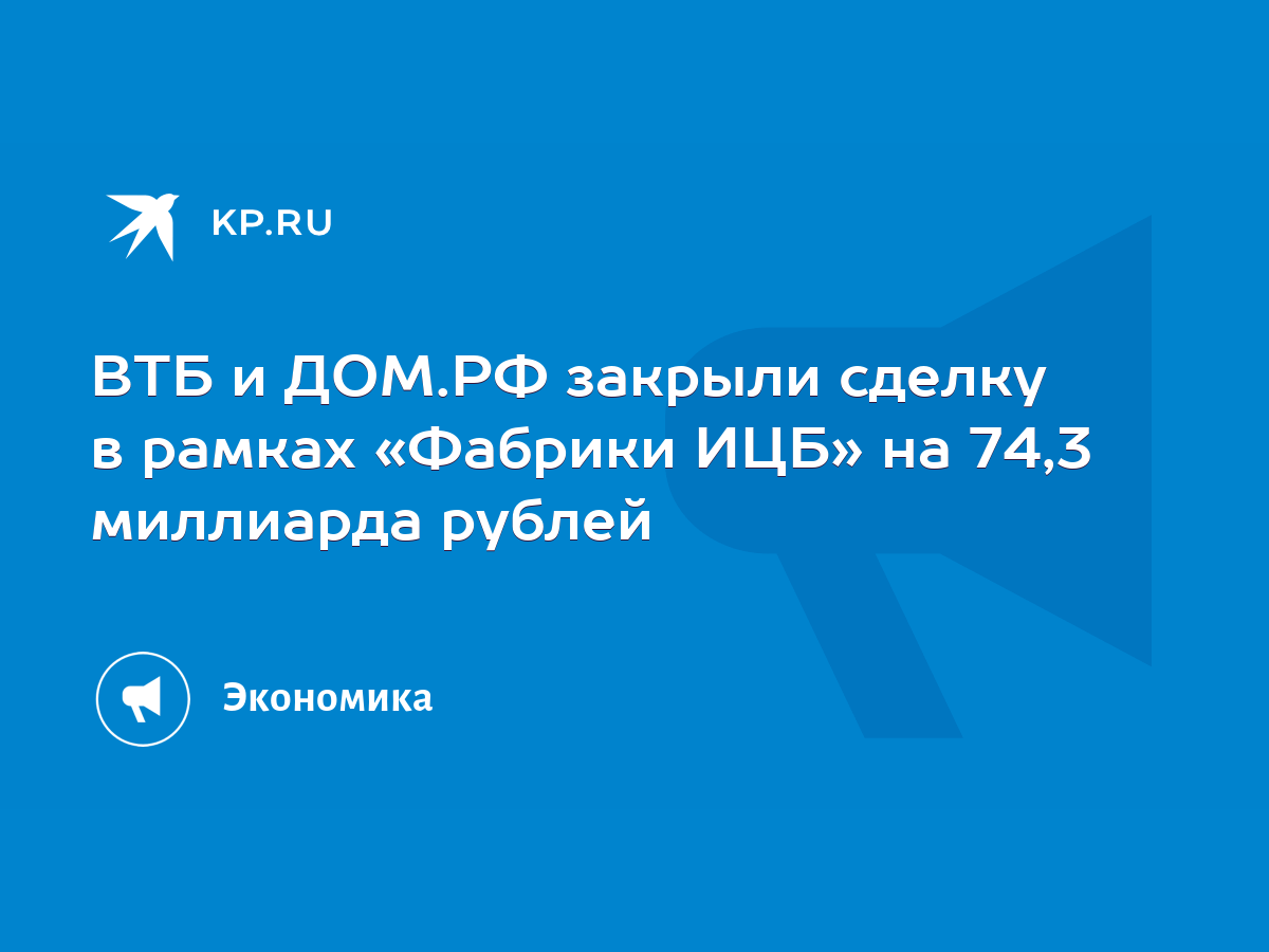 ВТБ и ДОМ.РФ закрыли сделку в рамках «Фабрики ИЦБ» на 74,3 миллиарда рублей  - KP.RU