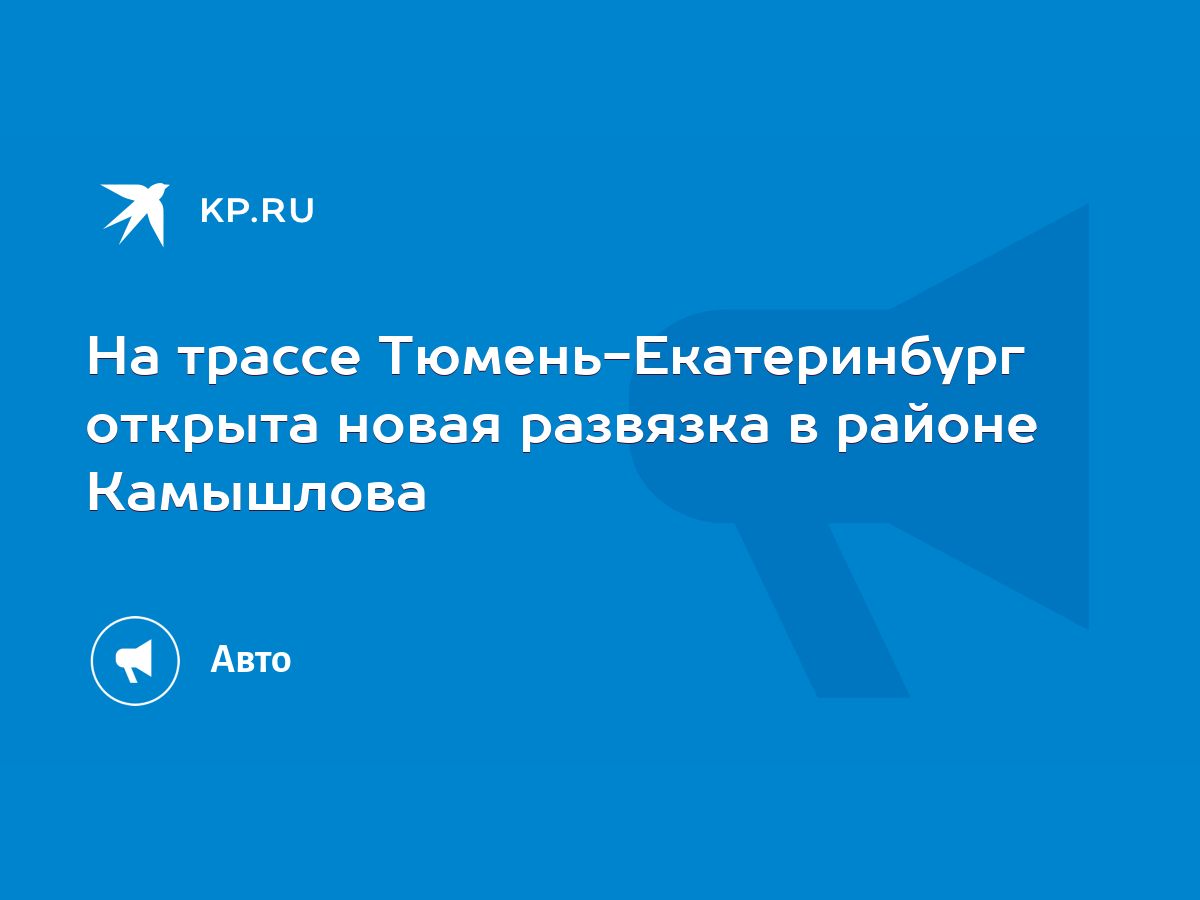 На трассе Тюмень-Екатеринбург открыта новая развязка в районе Камышлова -  KP.RU