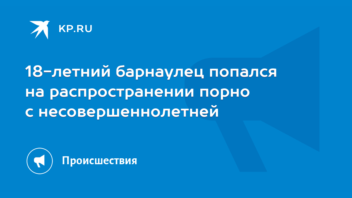 18-летний барнаулец попался на распространении порно с несовершеннолетней -  KP.RU