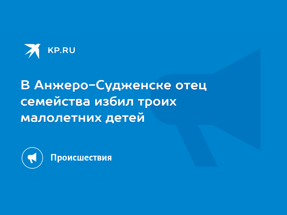 В Анжеро-Судженске отец семейства избил троих малолетних детей - KP.RU