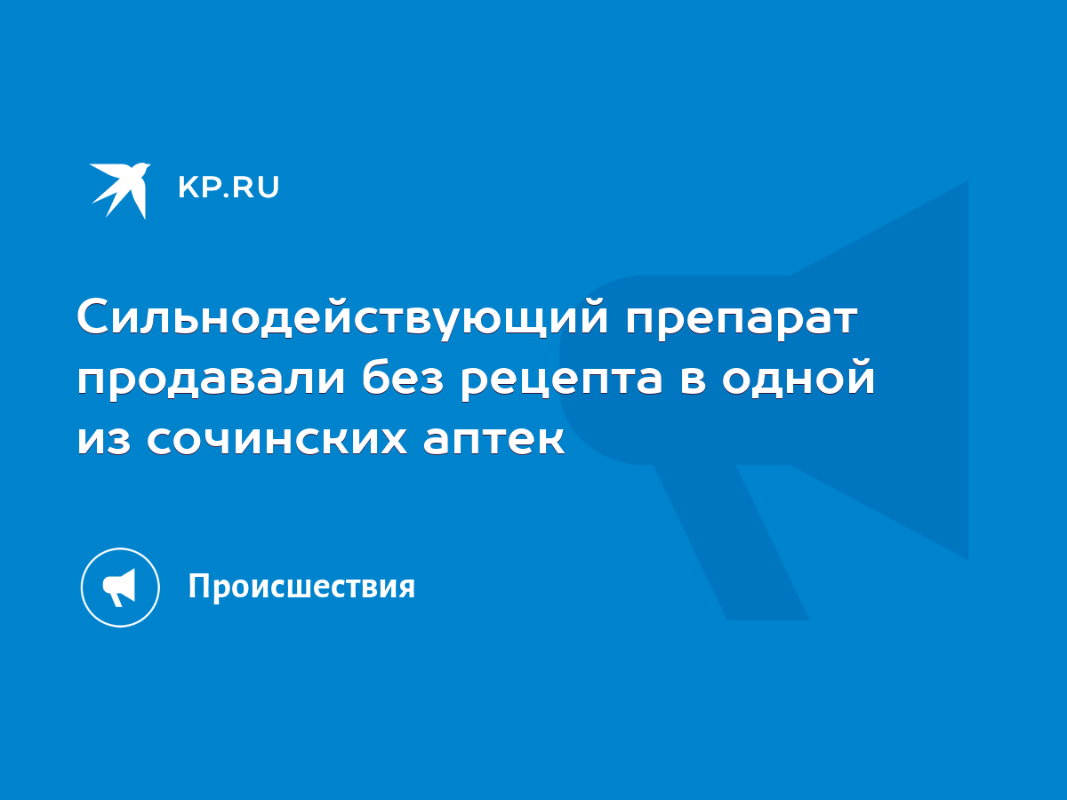 Сильнодействующий препарат продавали без рецепта в одной из сочинских аптек  - KP.RU