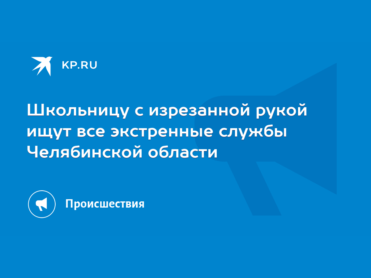 Школьницу с изрезанной рукой ищут все экстренные службы Челябинской области  - KP.RU