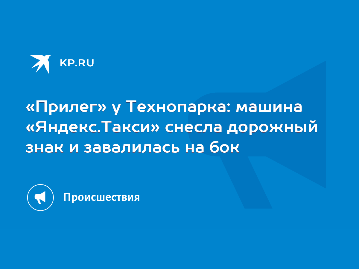 Прилег» у Технопарка: машина «Яндекс.Такси» снесла дорожный знак и  завалилась на бок - KP.RU