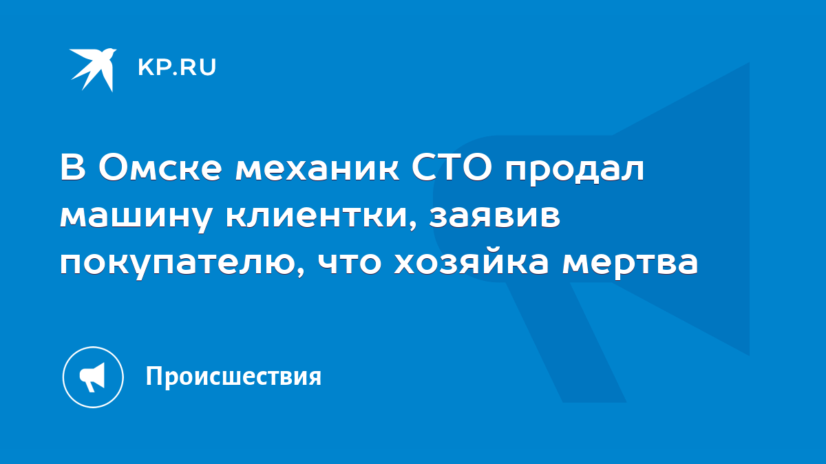 В Омске механик СТО продал машину клиентки, заявив покупателю, что хозяйка  мертва - KP.RU