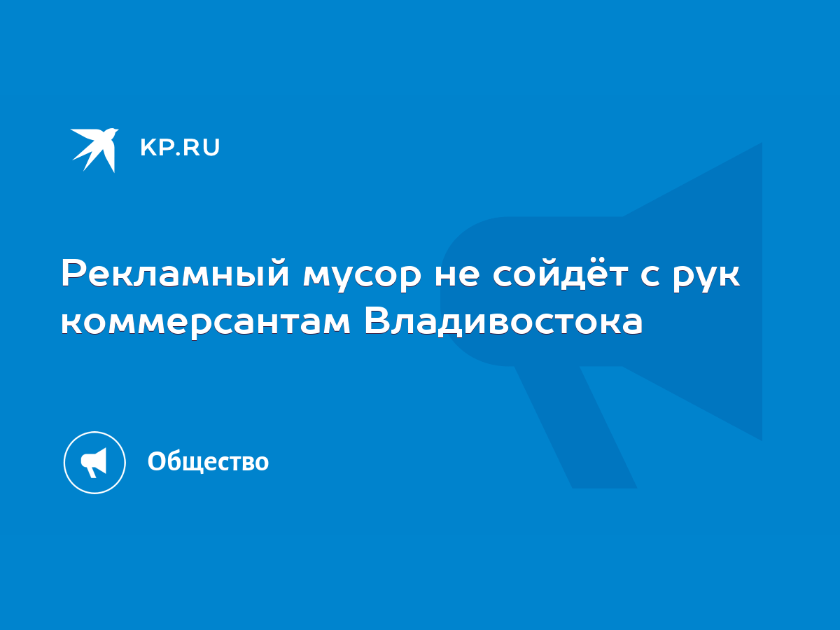 Рекламный мусор не сойдёт с рук коммерсантам Владивостока - KP.RU