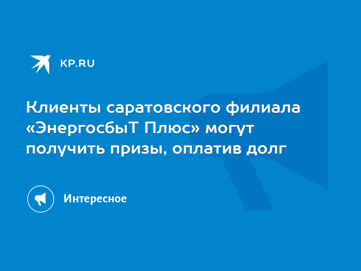 Клиенты саратовского филиала «ЭнергосбыТ Плюс» могут получить призы,  оплатив долг - KP.RU