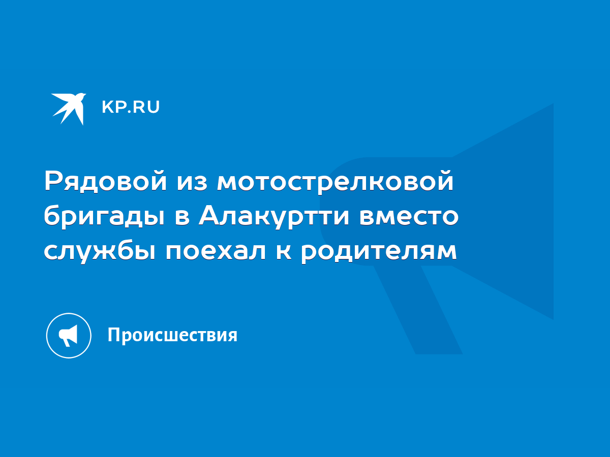 Рядовой из мотострелковой бригады в Алакуртти вместо службы поехал к  родителям - KP.RU