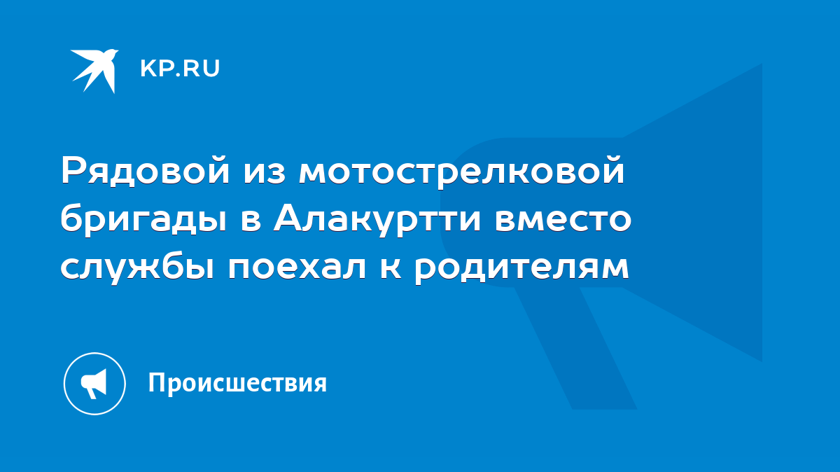 Рядовой из мотострелковой бригады в Алакуртти вместо службы поехал к  родителям - KP.RU