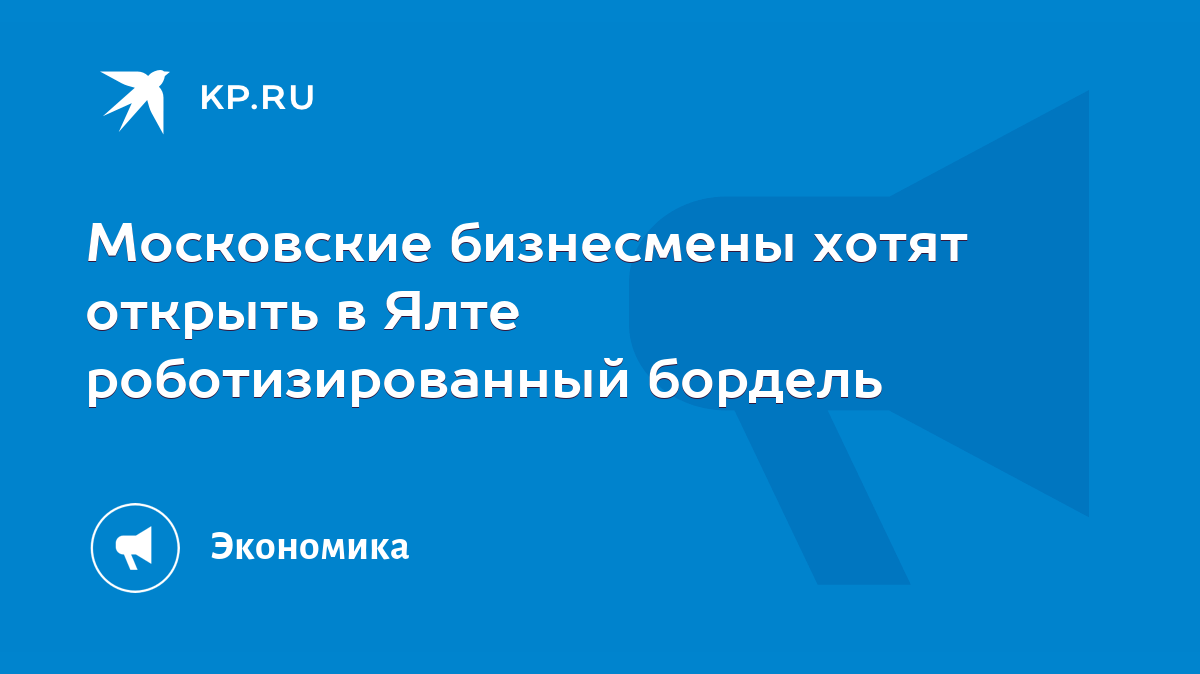 Московские бизнесмены хотят открыть в Ялте роботизированный бордель - KP.RU