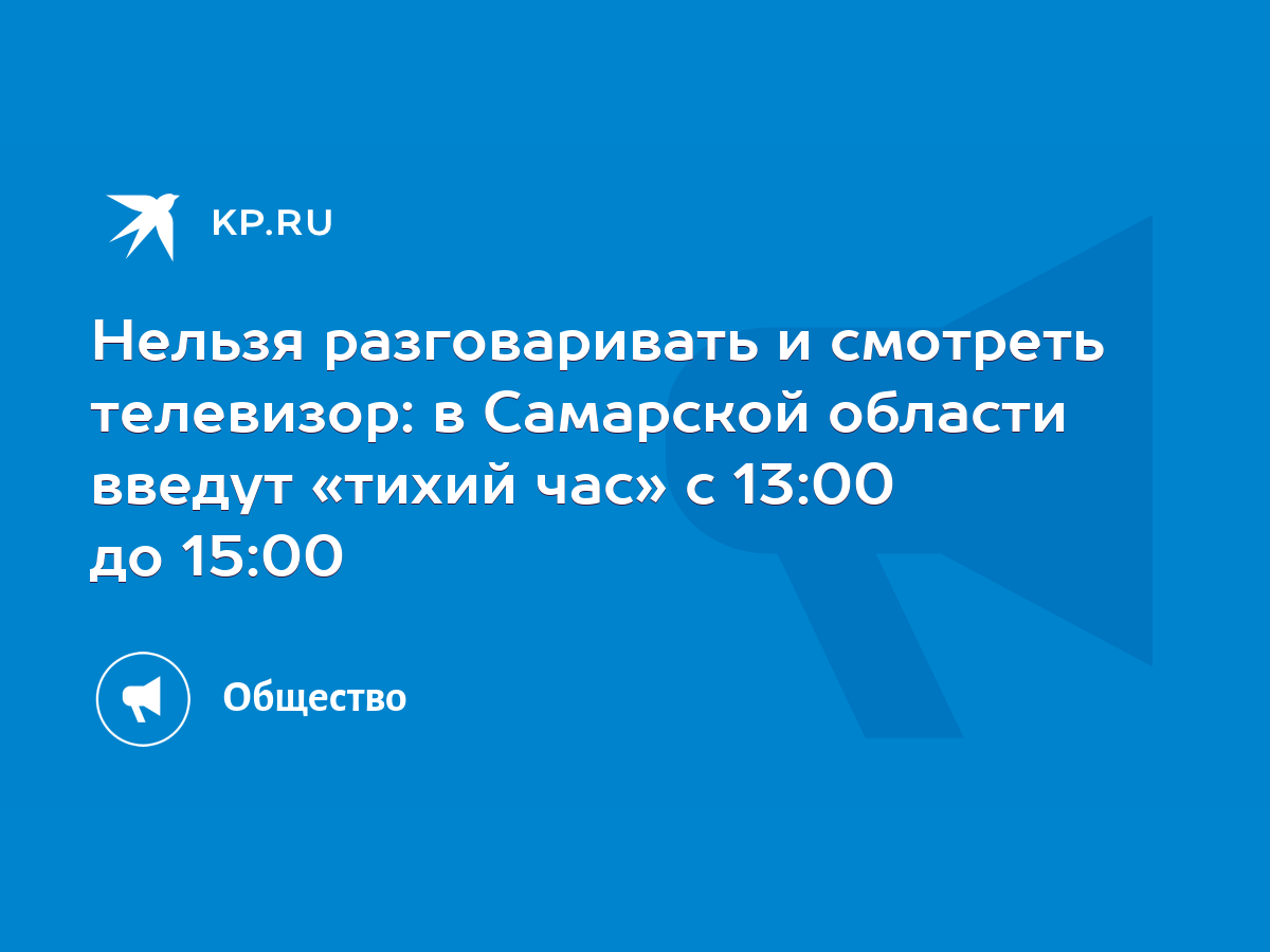 Нельзя разговаривать и смотреть телевизор: в Самарской области введут  «тихий час» с 13:00 до 15:00 - KP.RU