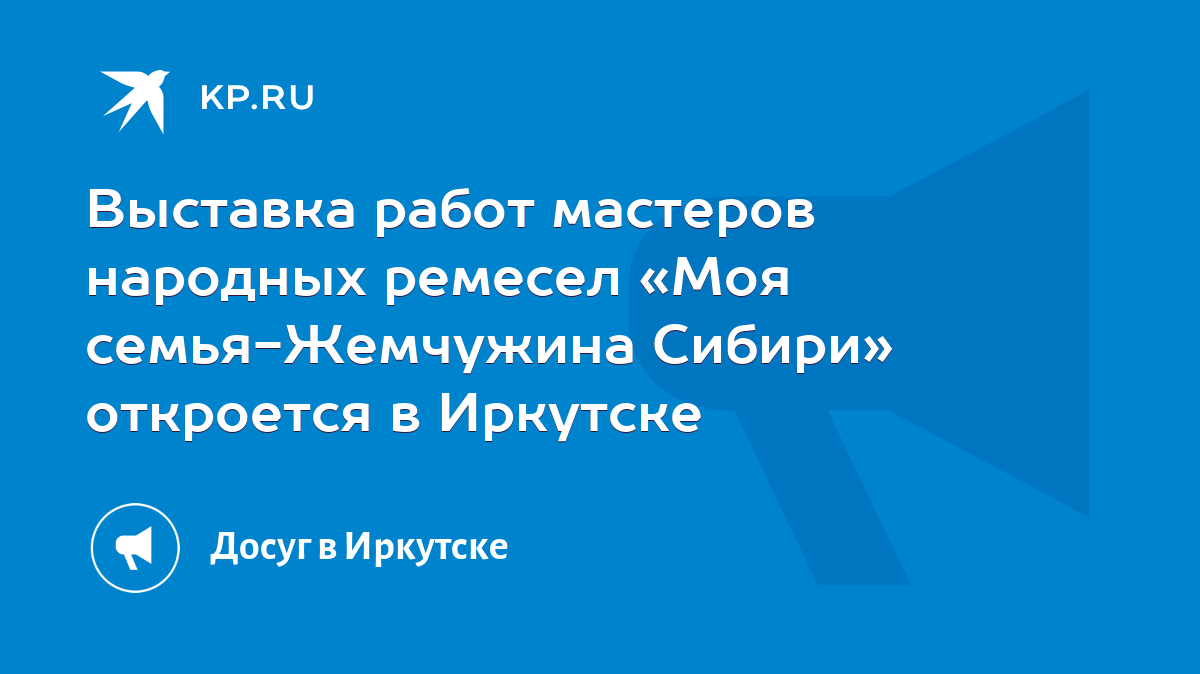 Выставка работ мастеров народных ремесел «Моя семья-Жемчужина Сибири»  откроется в Иркутске - KP.RU