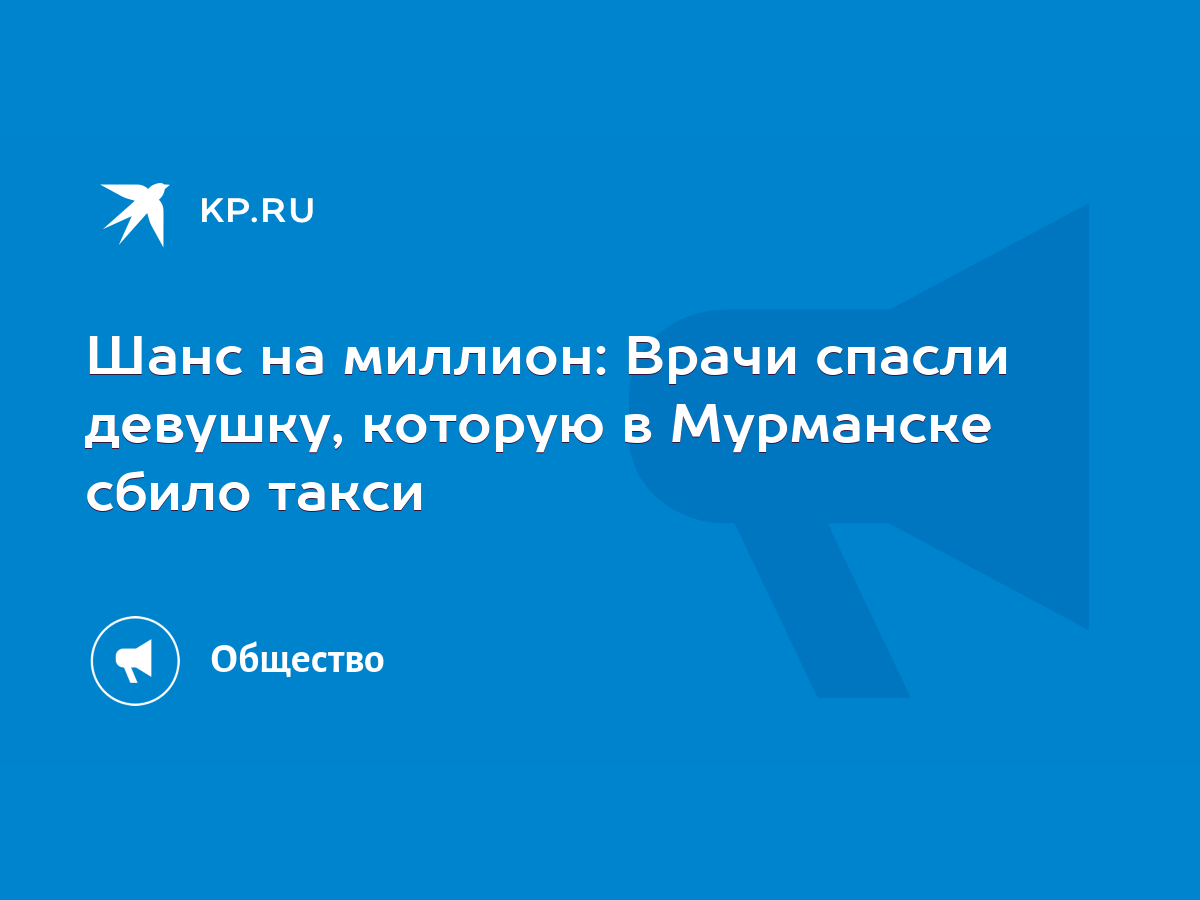 Шанс на миллион: Врачи спасли девушку, которую в Мурманске сбило такси -  KP.RU