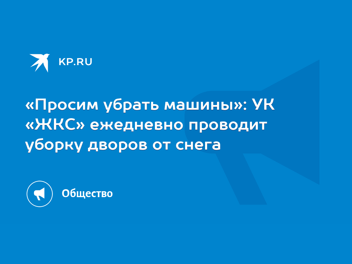 Просим убрать машины»: УК «ЖКС» ежедневно проводит уборку дворов от снега -  KP.RU