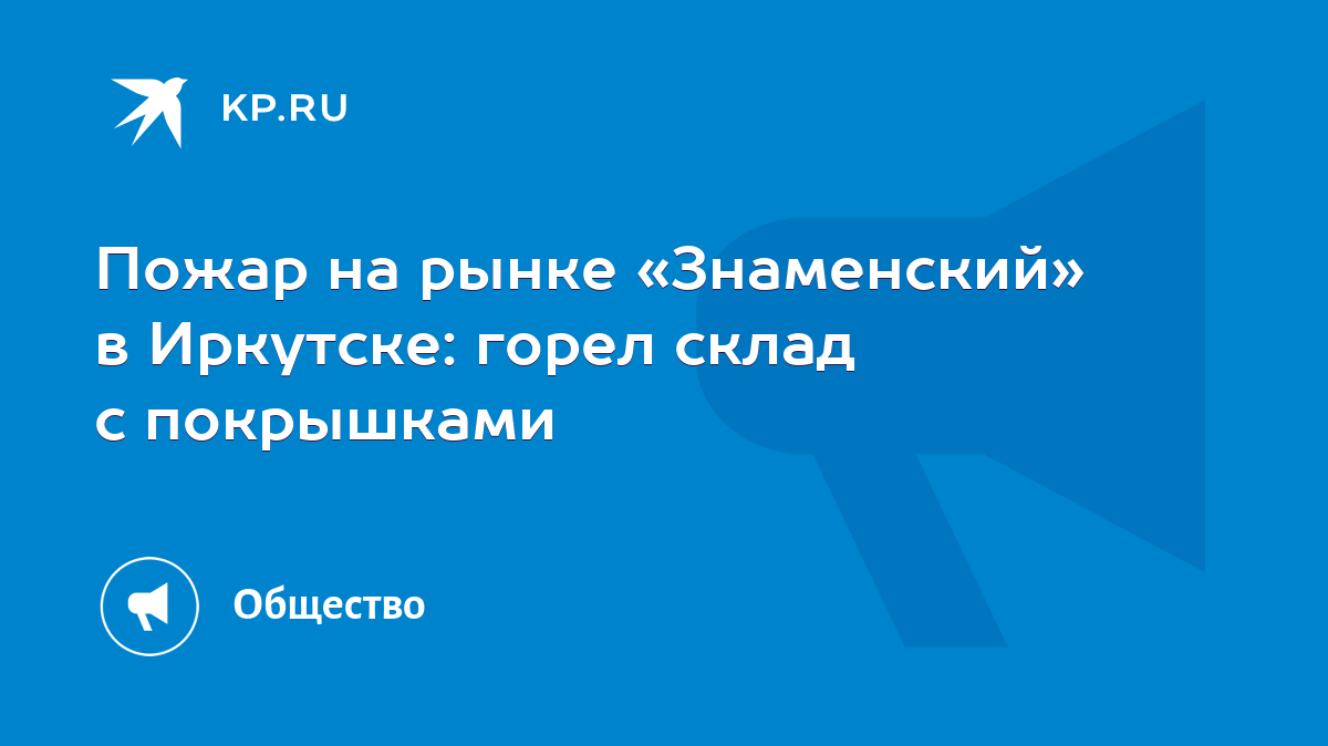 Пожар на рынке «Знаменский» в Иркутске: горел склад с покрышками - KP.RU