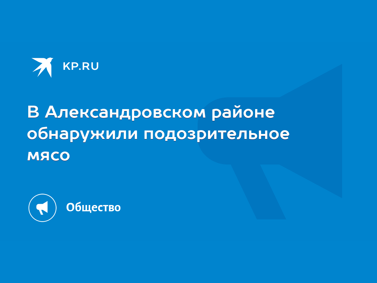 В Александровском районе обнаружили подозрительное мясо - KP.RU