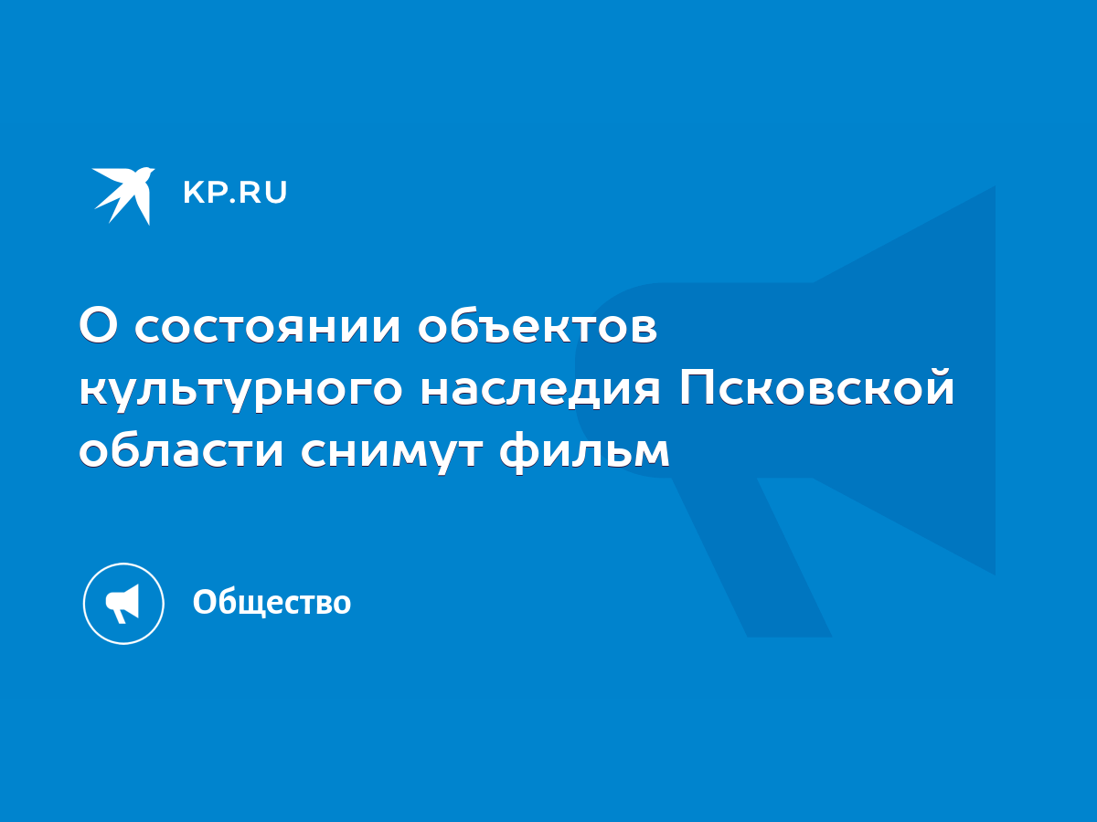 О состоянии объектов культурного наследия Псковской области снимут фильм -  KP.RU