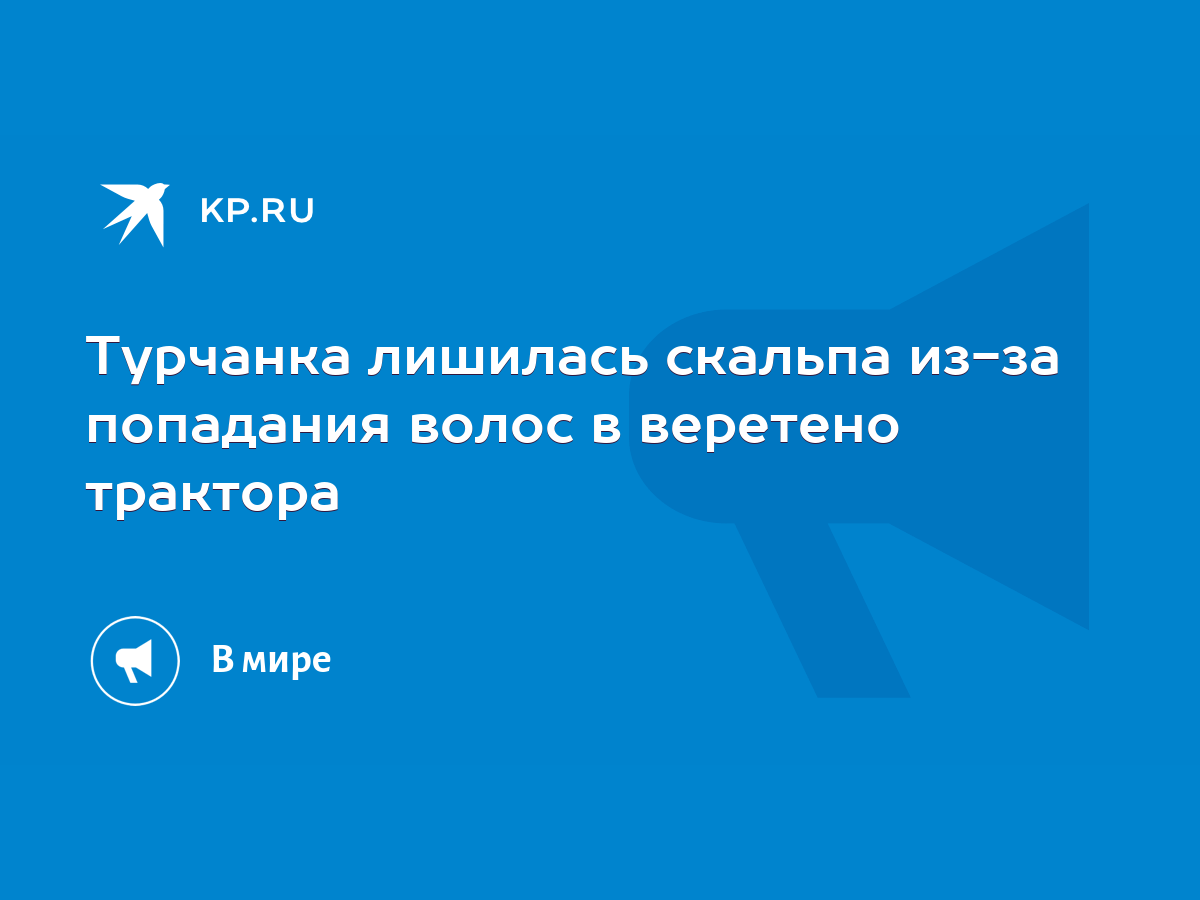 Турчанка лишилась скальпа из-за попадания волос в веретено трактора - KP.RU