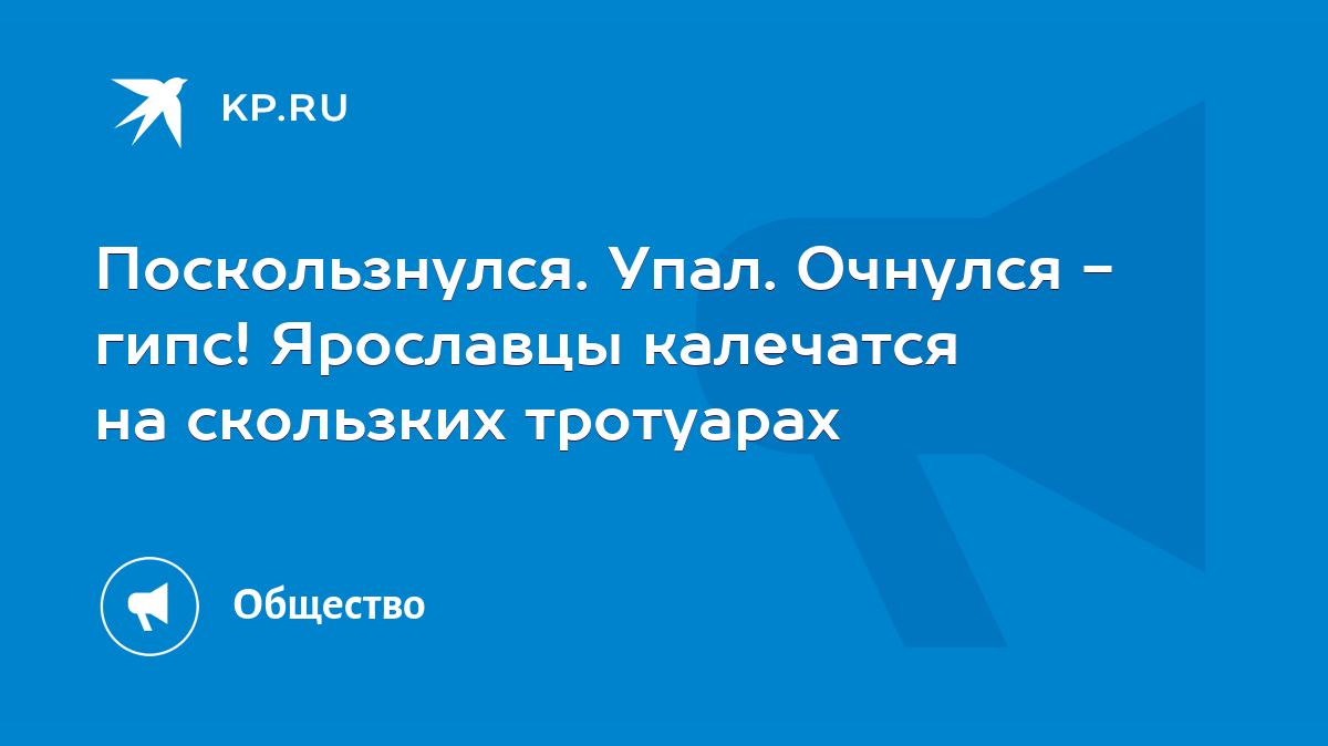 Поскользнулся. Упал. Очнулся - гипс! Ярославцы калечатся на скользких  тротуарах - KP.RU