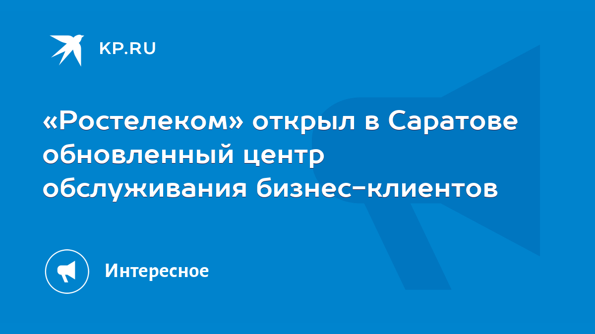 Ростелеком» открыл в Саратове обновленный центр обслуживания  бизнес-клиентов - KP.RU