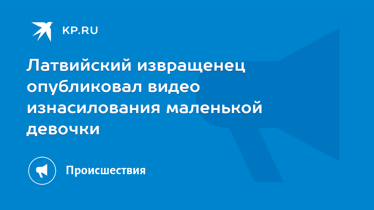 Латвийский извращенец опубликовал видео изнасилования маленькой девочки -  KP.RU