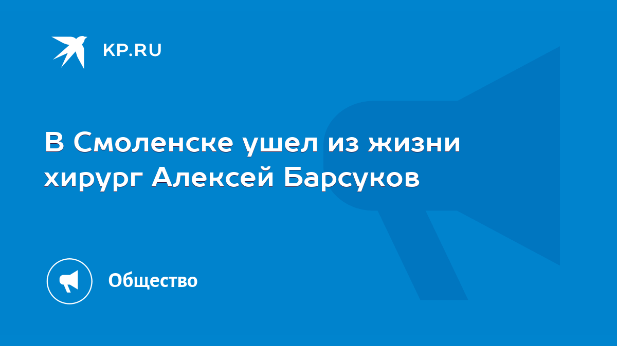 В Смоленске ушел из жизни хирург Алексей Барсуков - KP.RU