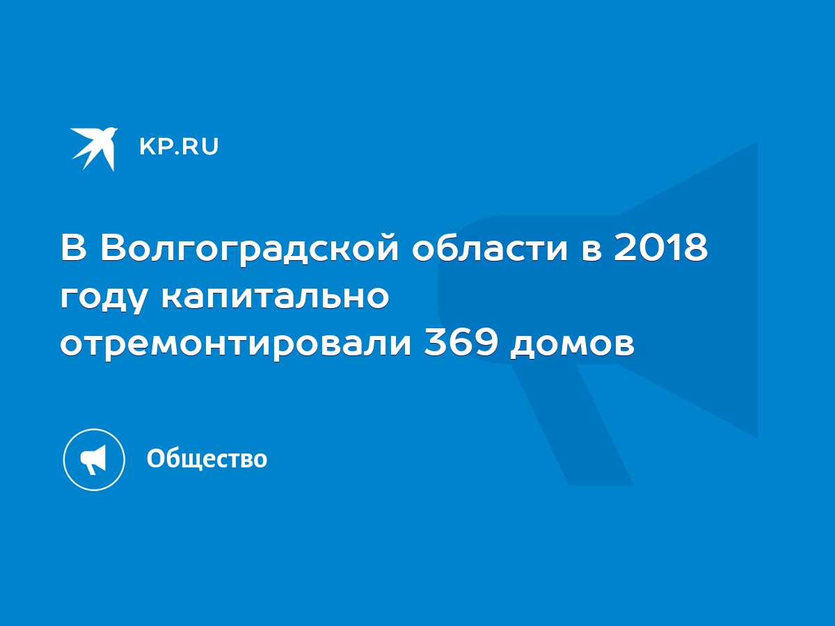 В Волгоградской области в 2018 году капитально отремонтировали 369 домов -  KP.RU