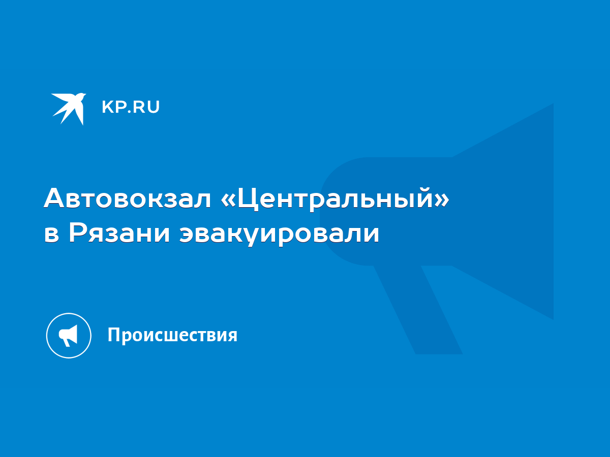 Автовокзал «Центральный» в Рязани эвакуировали - KP.RU