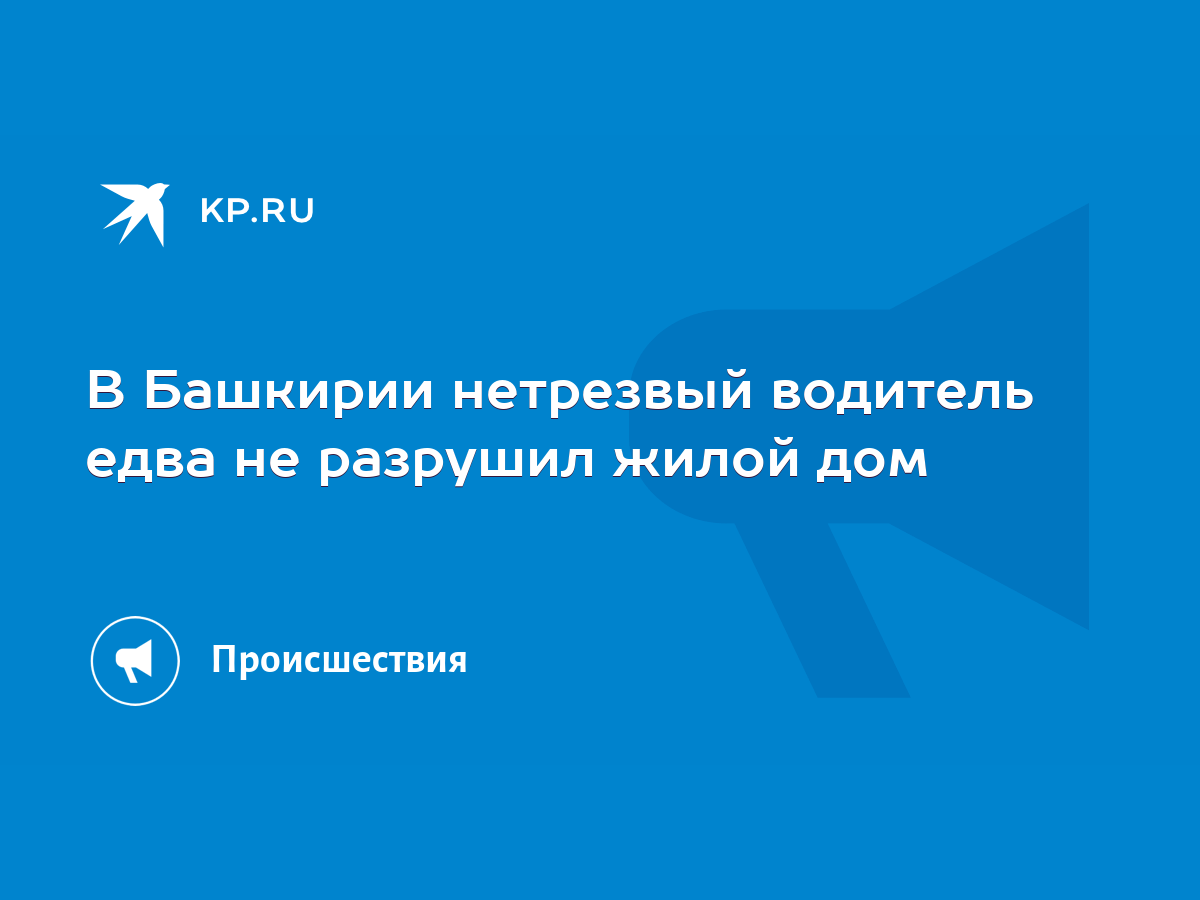 В Башкирии нетрезвый водитель едва не разрушил жилой дом - KP.RU