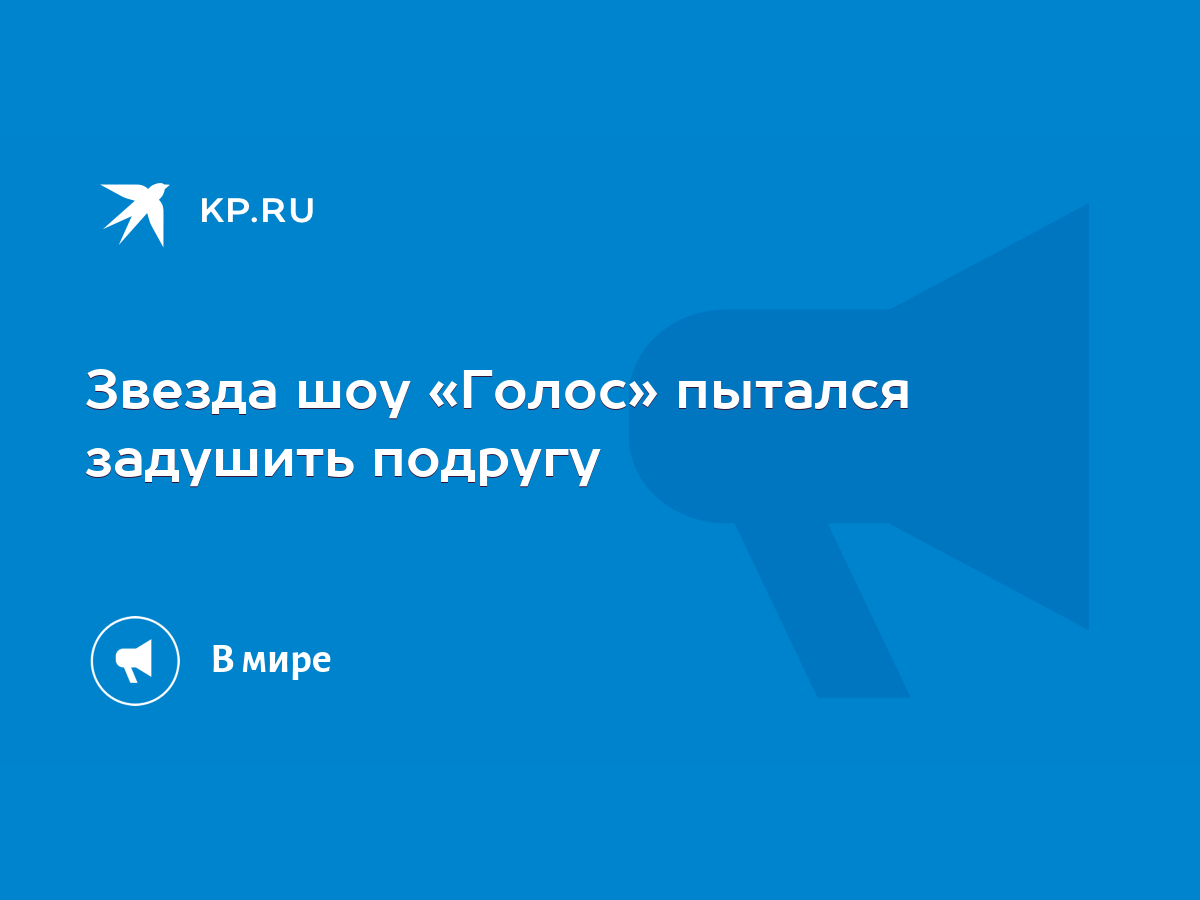 Звезда шоу «Голос» пытался задушить подругу - KP.RU