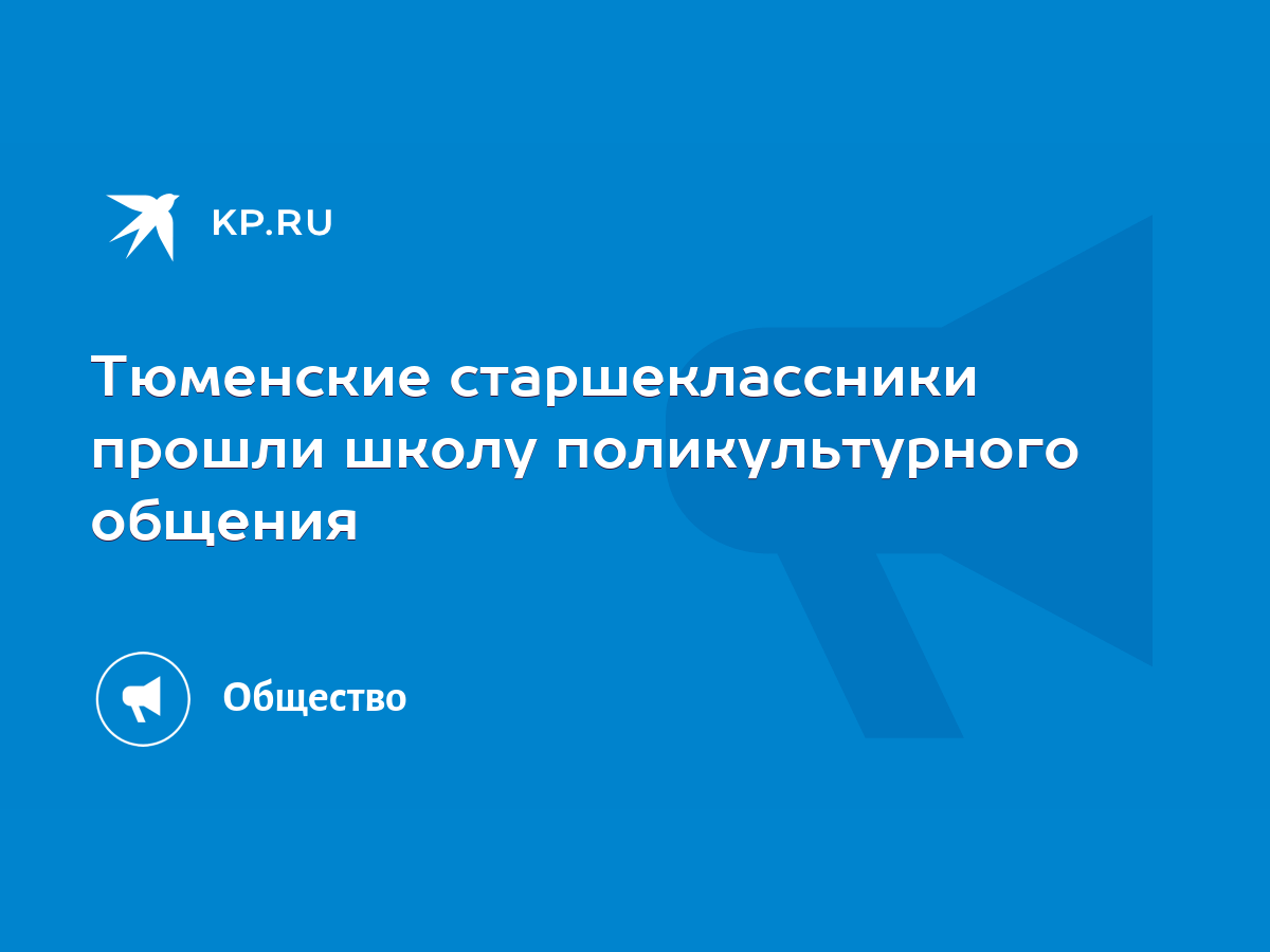 Тюменские старшеклассники прошли школу поликультурного общения - KP.RU