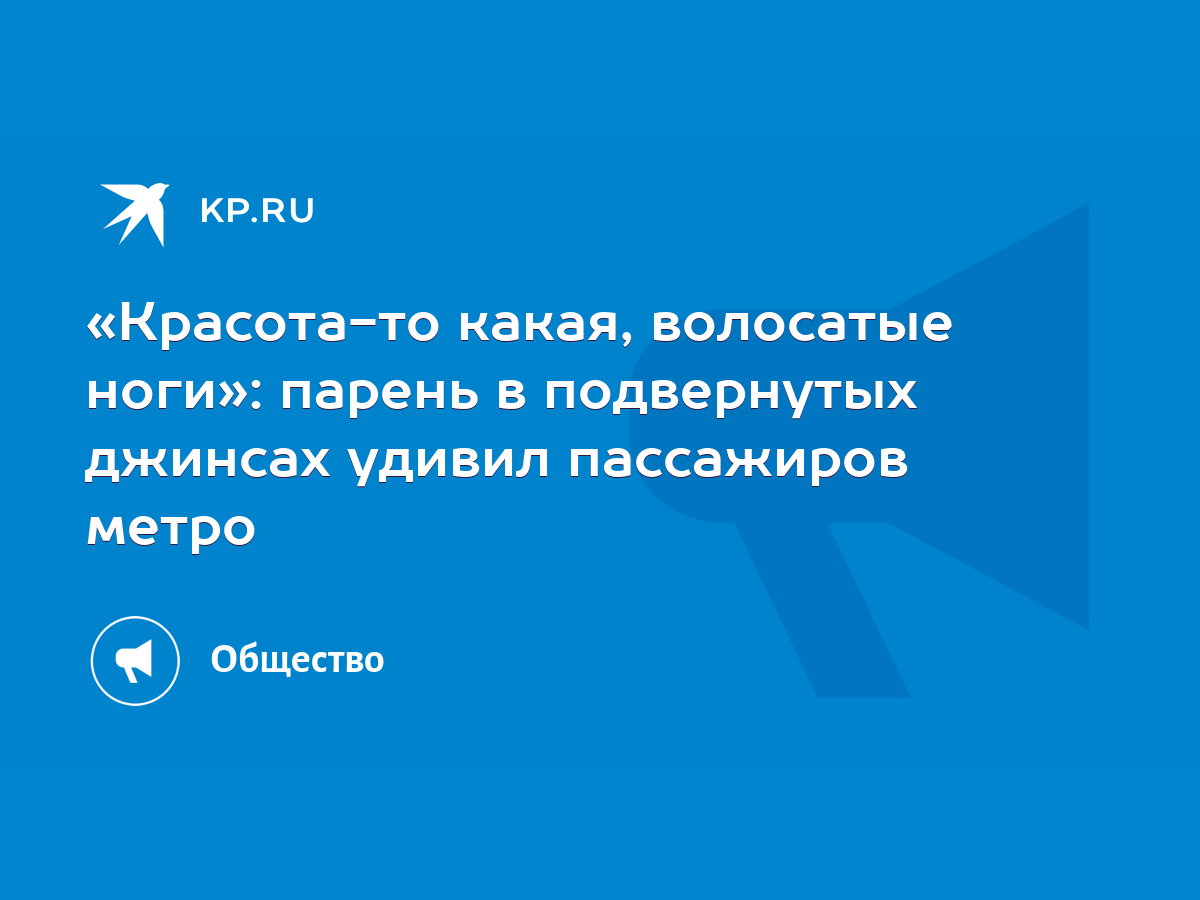 «Красота-то какая, волосатые ноги»: парень в подвернутых джинсах удивил  пассажиров метро - KP.RU