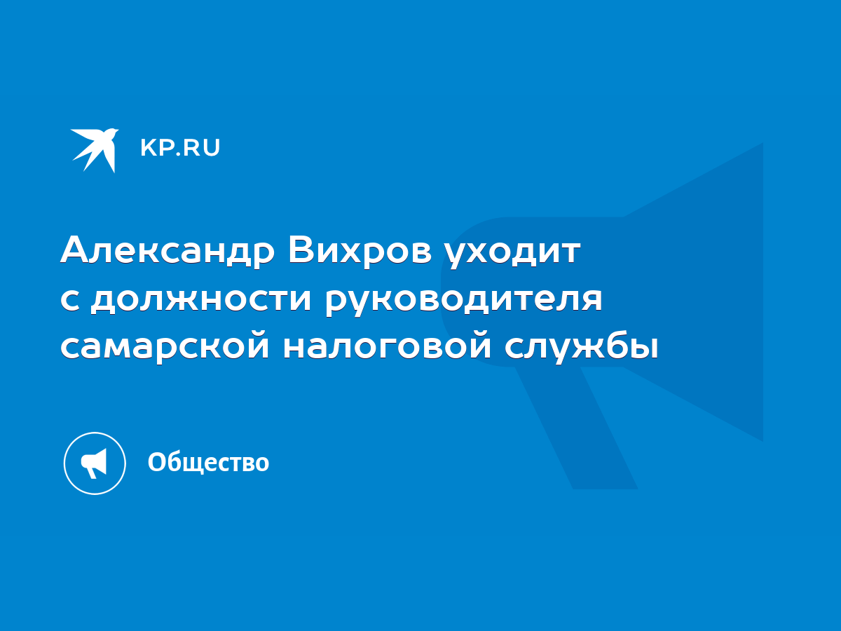 Александр Вихров уходит с должности руководителя самарской налоговой службы  - KP.RU