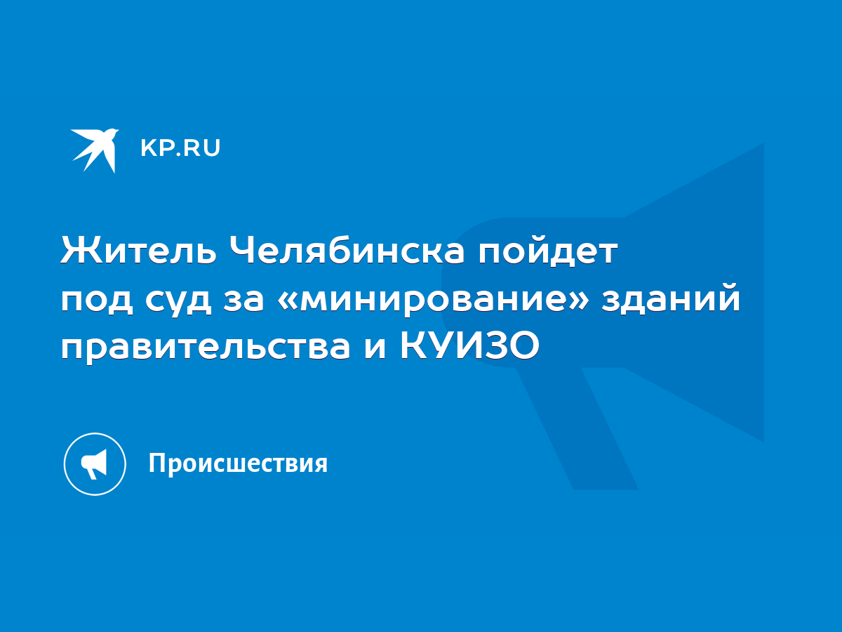 Житель Челябинска пойдет под суд за «минирование» зданий правительства и  КУИЗО - KP.RU