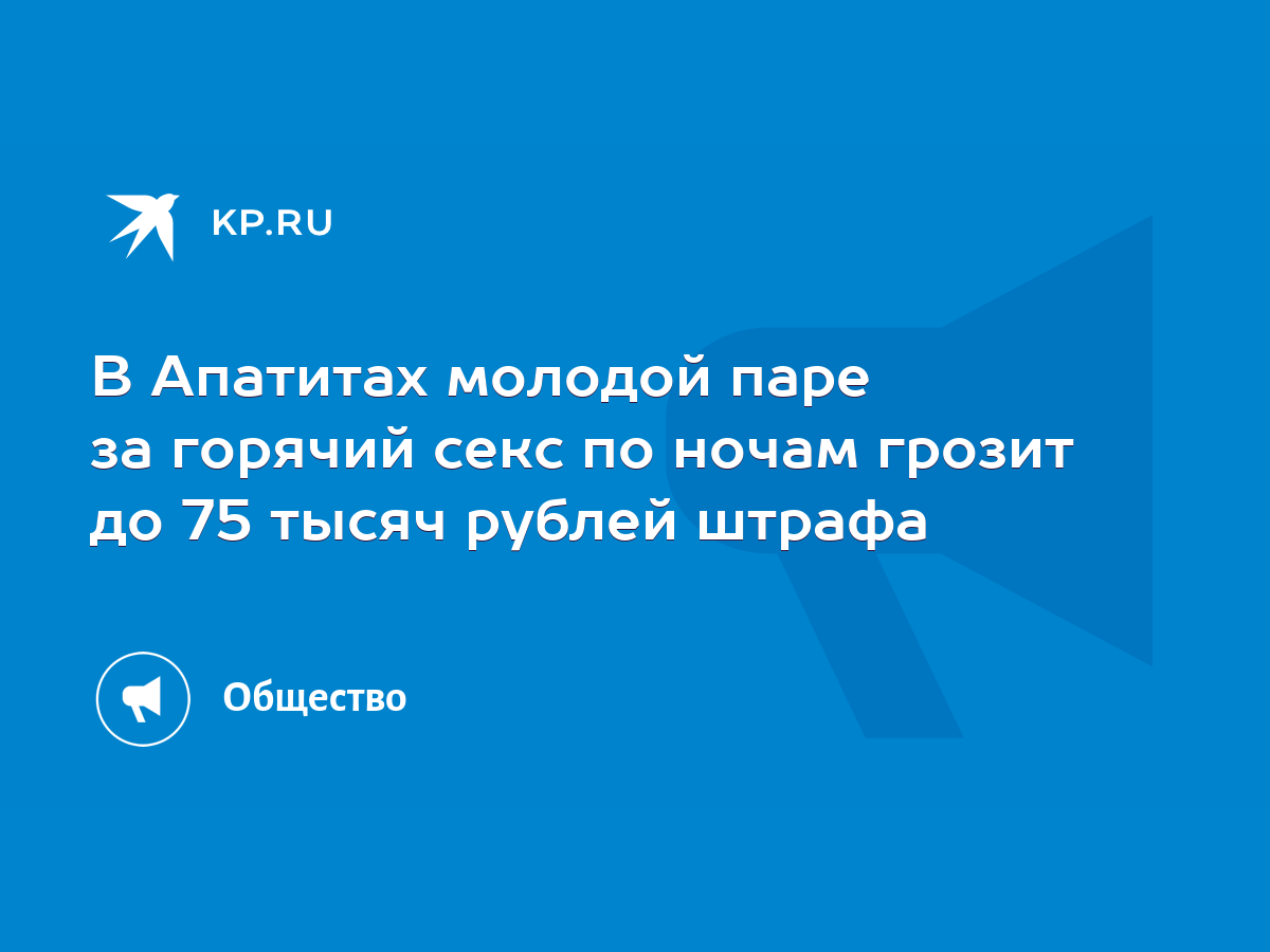 В Апатитах молодой паре за горячий секс по ночам грозит до 75 тысяч рублей  штрафа - KP.RU