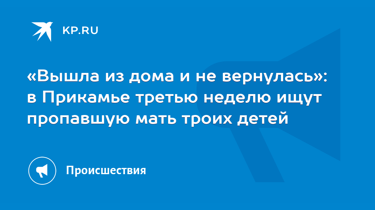 Вышла из дома и не вернулась»: в Прикамье третью неделю ищут пропавшую мать  троих детей - KP.RU