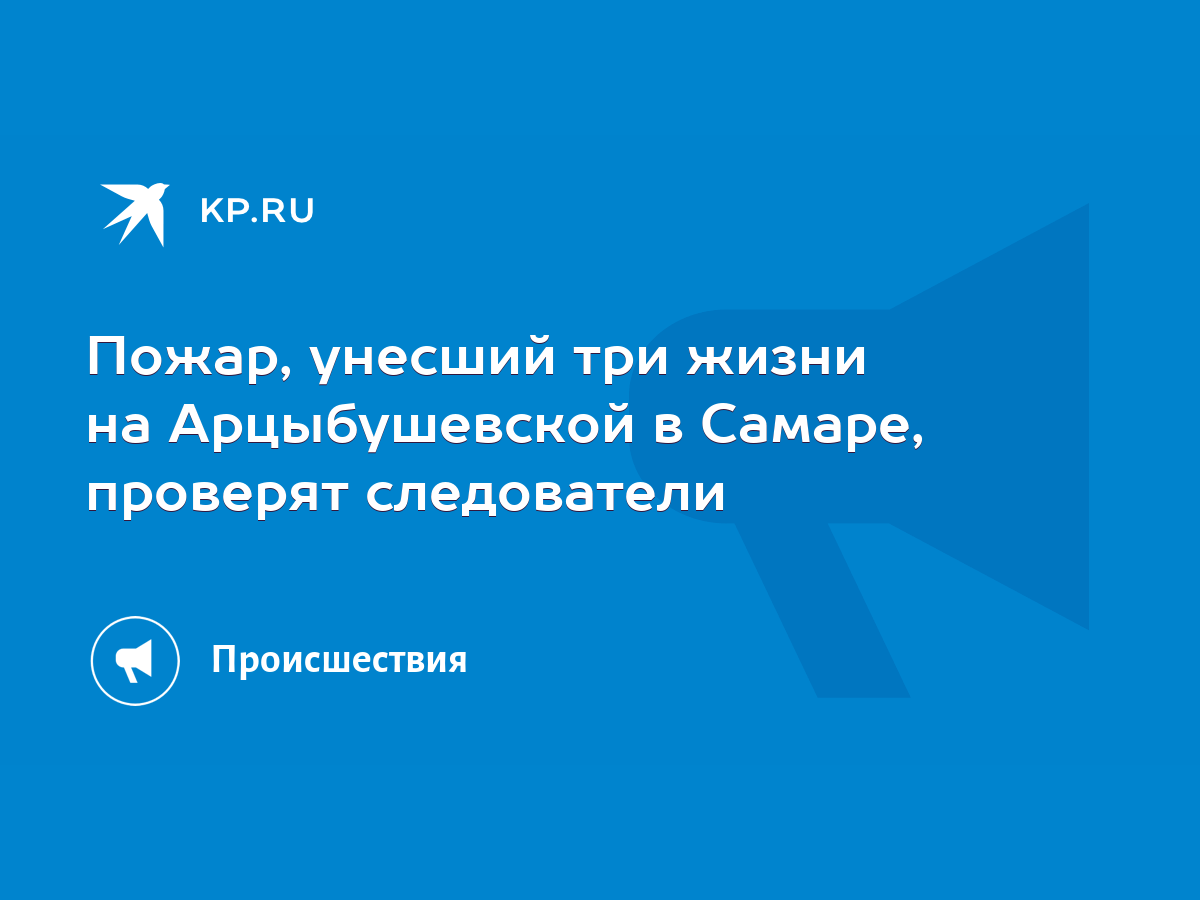 Пожар, унесший три жизни на Арцыбушевской в Самаре, проверят следователи -  KP.RU