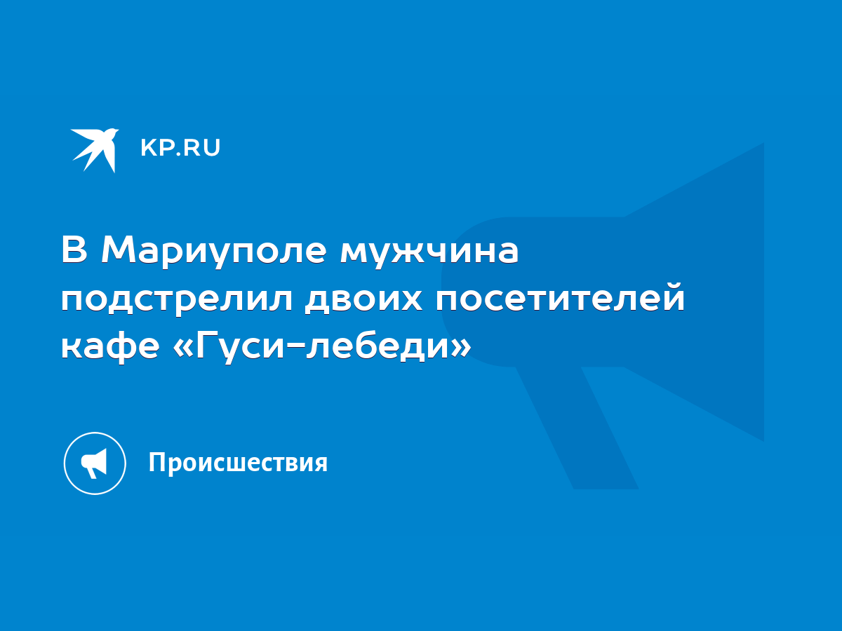 В Мариуполе мужчина подстрелил двоих посетителей кафе «Гуси-лебеди» - KP.RU