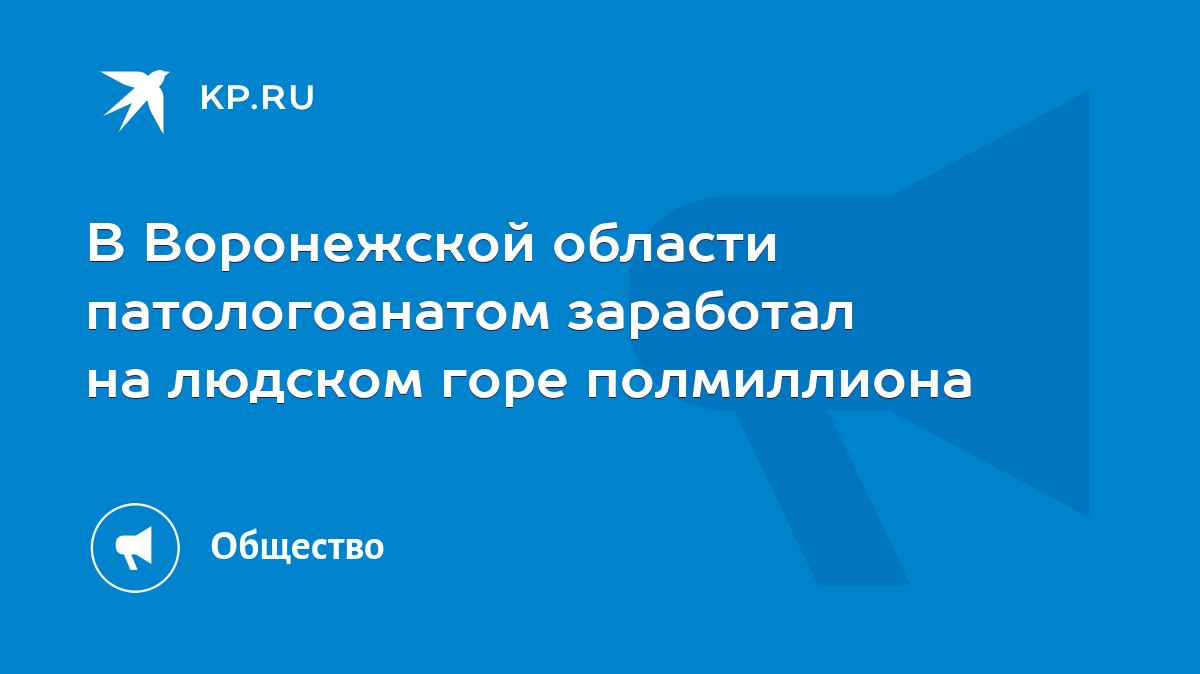 В Воронежской области патологоанатом заработал на людском горе полмиллиона  - KP.RU