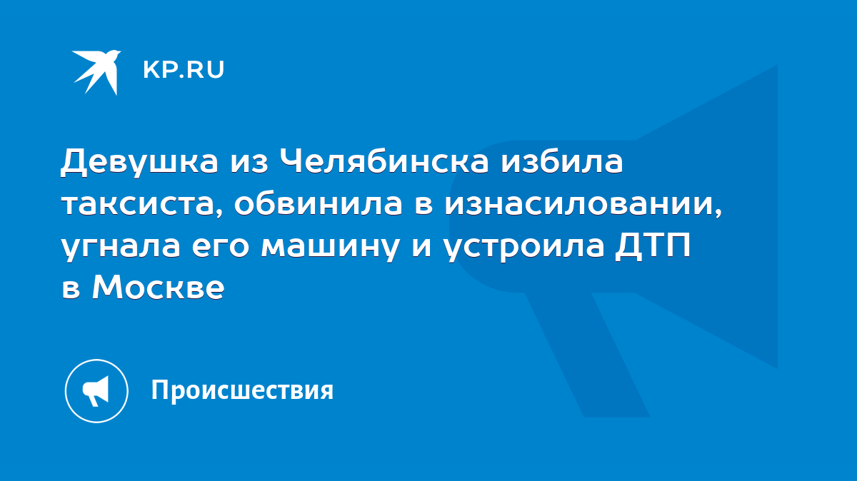 Девушка из Челябинска избила таксиста, обвинила в изнасиловании, угнала его  машину и устроила ДТП в Москве - KP.RU