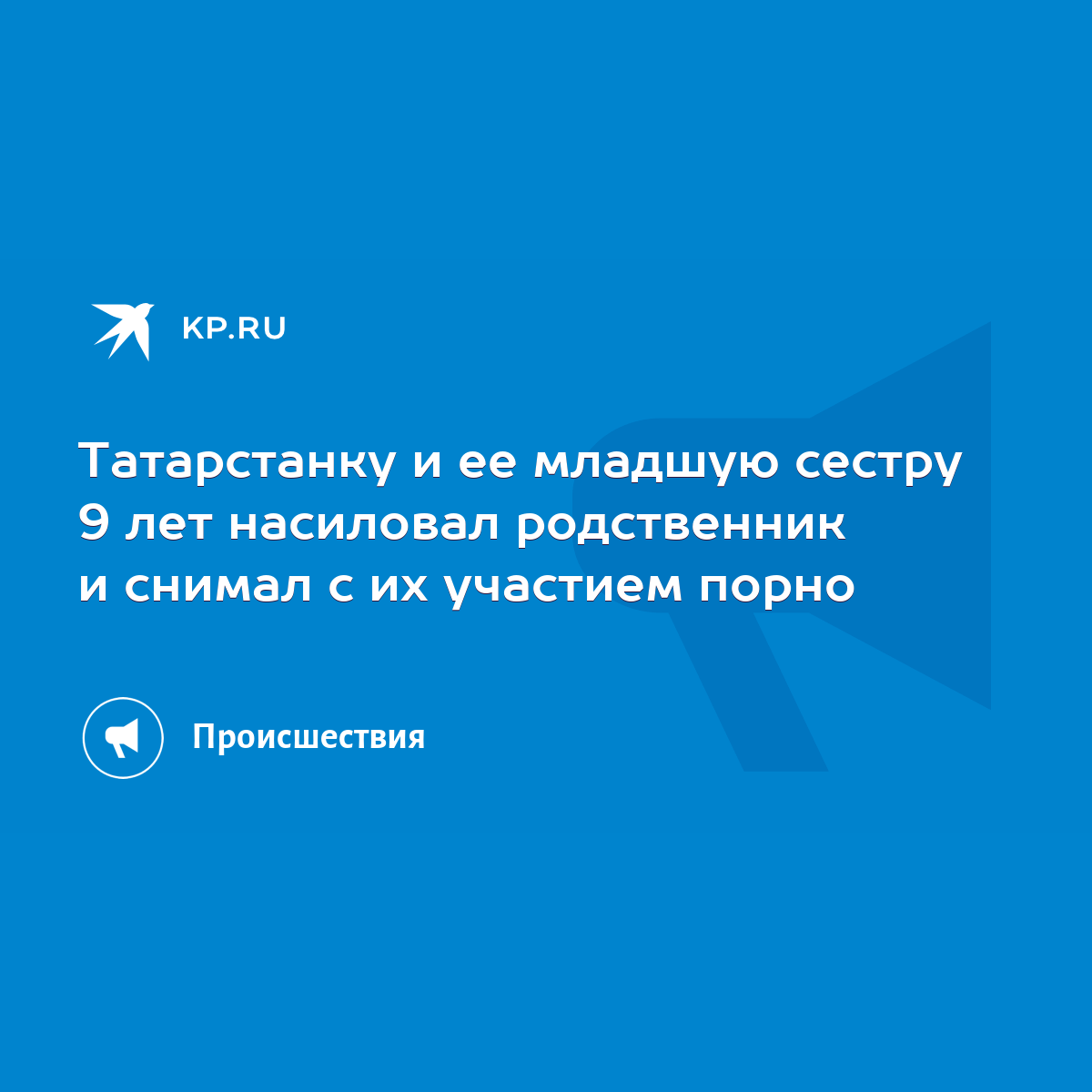 Татарстанку и ее младшую сестру 9 лет насиловал родственник и снимал с их  участием порно - KP.RU