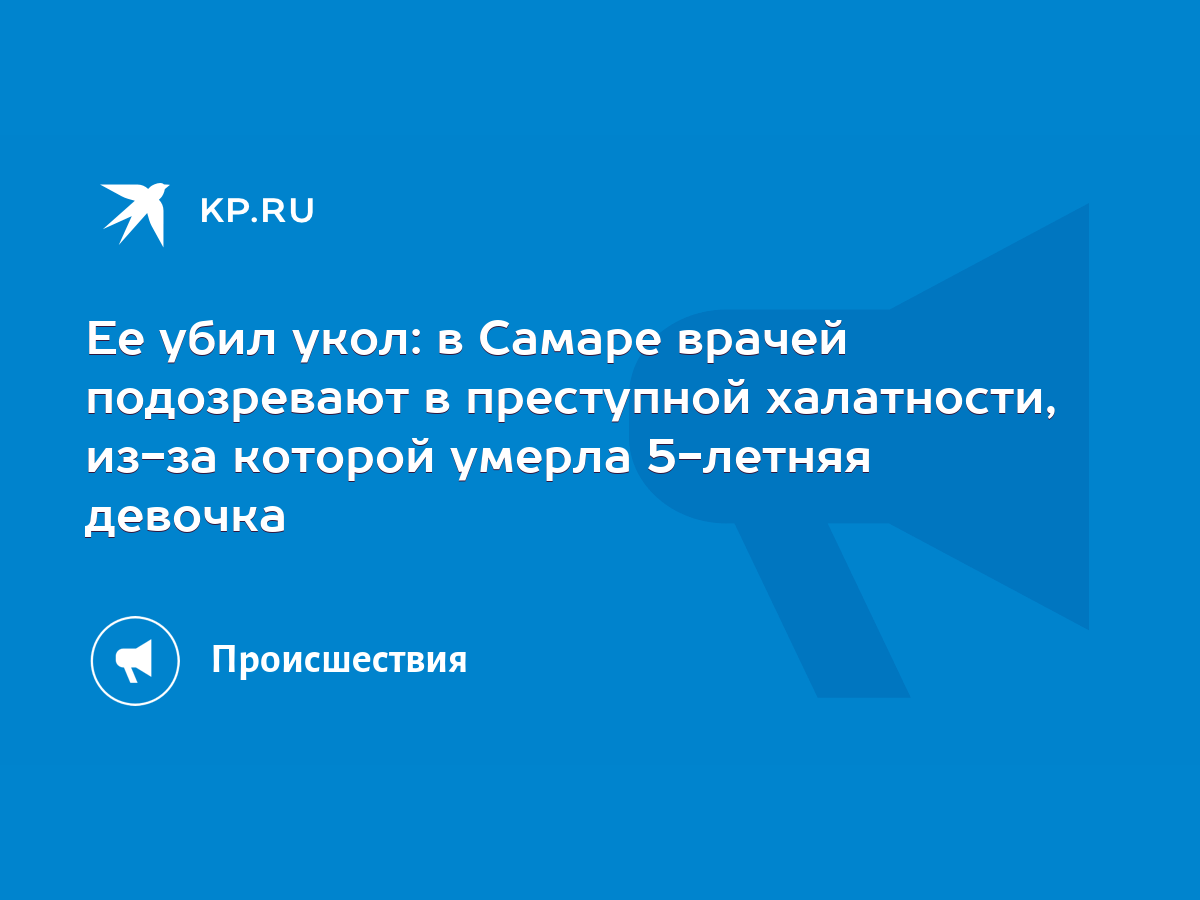 Расследование: в Самаре врачи-убийцы сделали 5-летней девочке неправильный  укол и она умерла? - KP.RU