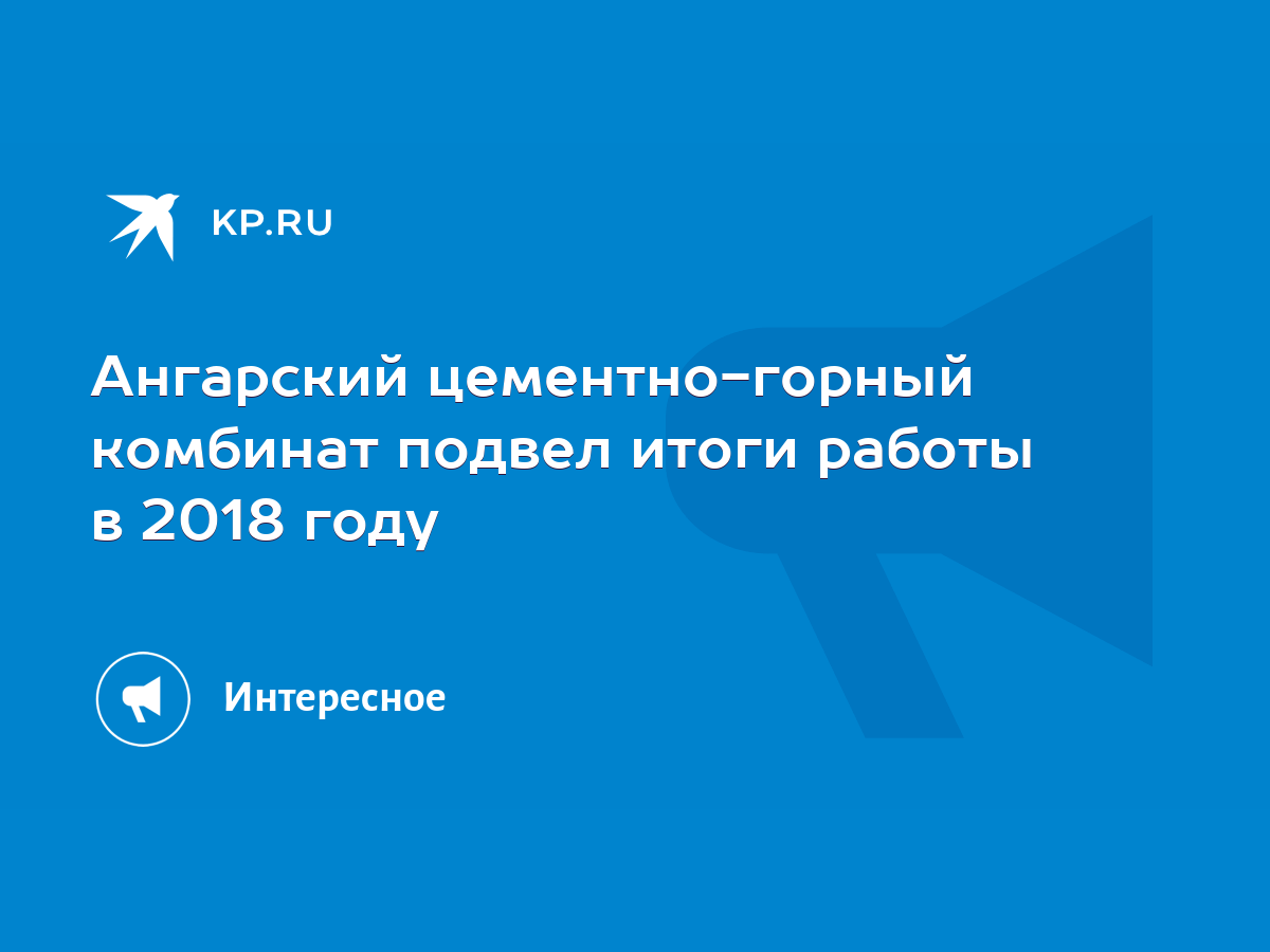 Ангарский цементно-горный комбинат подвел итоги работы в 2018 году - KP.RU