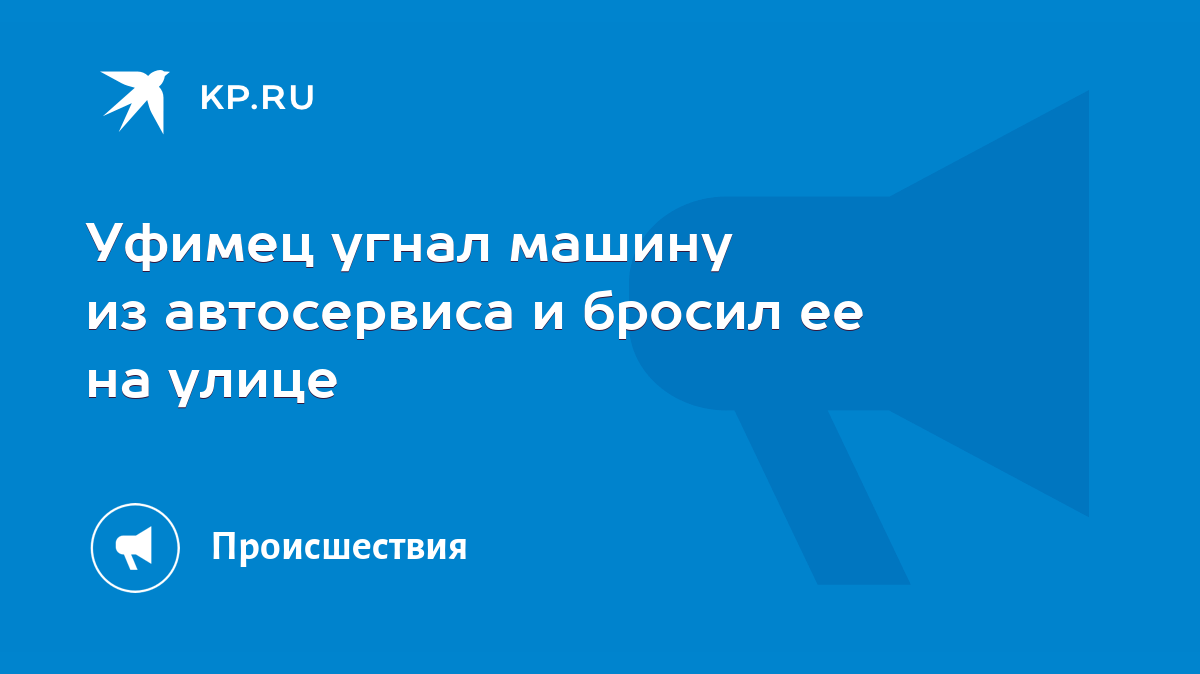 Уфимец угнал машину из автосервиса и бросил ее на улице - KP.RU