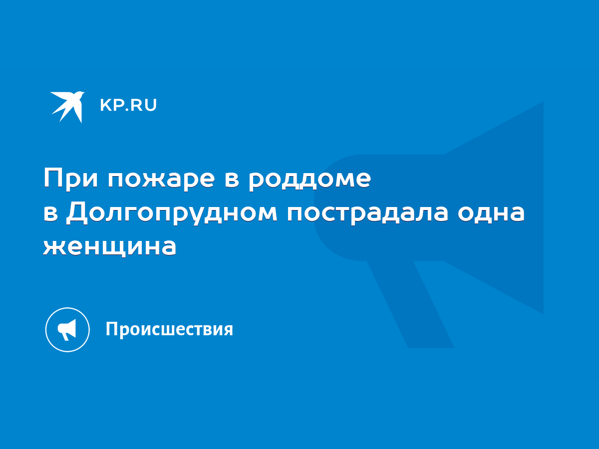 При пожаре в роддоме в Долгопрудном пострадала одна женщина - KP.RU