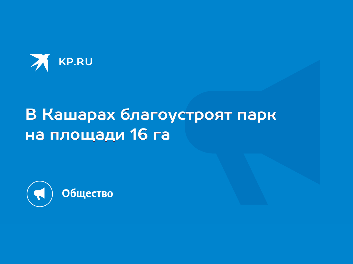 В Кашарах благоустроят парк на площади 16 га - KP.RU