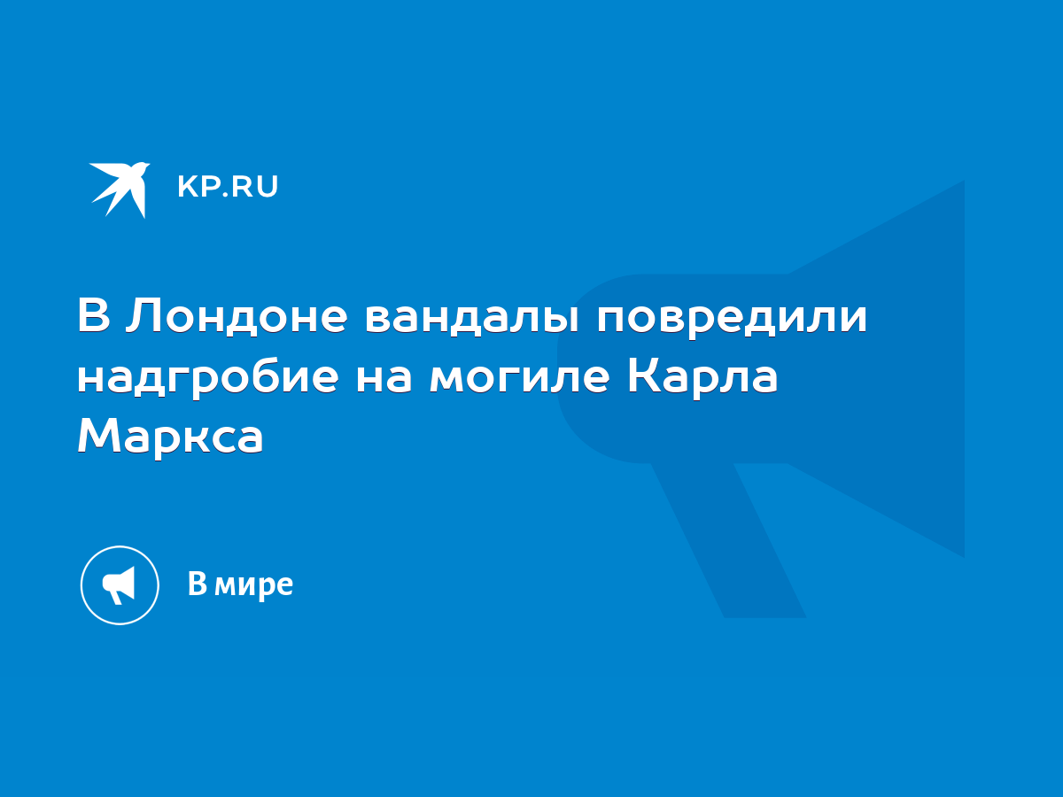 В Лондоне вандалы повредили надгробие на могиле Карла Маркса - KP.RU