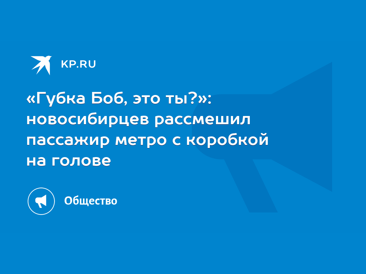 «Губка Боб, это ты?»: новосибирцев рассмешил пассажир метро с коробкой на  голове - KP.RU