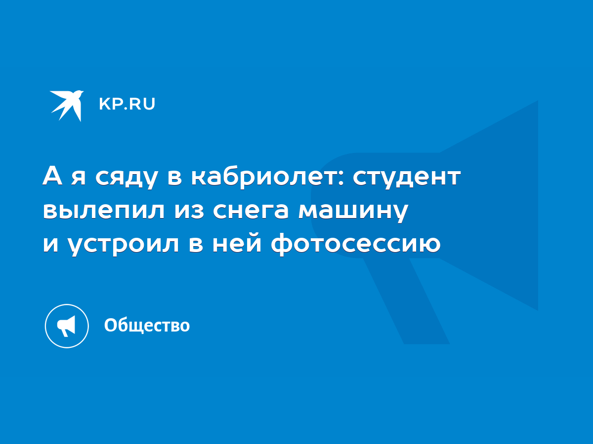 А я сяду в кабриолет: студент вылепил из снега машину и устроил в ней  фотосессию - KP.RU