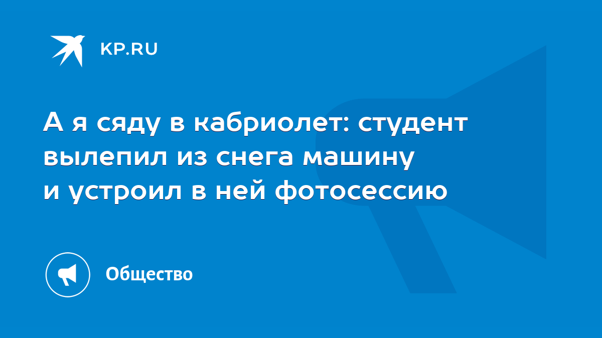 А я сяду в кабриолет: студент вылепил из снега машину и устроил в ней  фотосессию - KP.RU